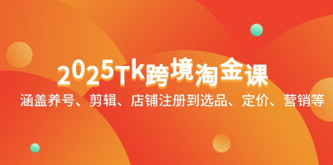 （14638期）2025Tk跨境淘金课：涵盖养号、剪辑、店铺注册到选品、定价、营销等小白网创_互联网创业项目_网络创业小白网创