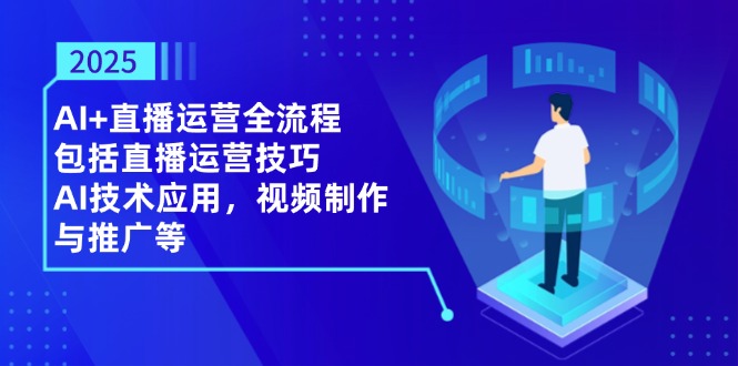 （14523期）2025AI+直播运营全流程，包括直播运营技巧，AI技术应用，视频制作与推广等小白网创_互联网创业项目_网络创业小白网创