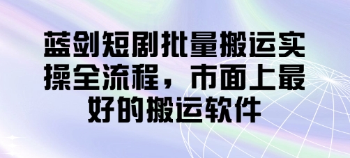 蓝剑短剧批量搬运实操全流程，市面上最好的搬运软件小白网创_互联网创业项目_网络创业小白网创