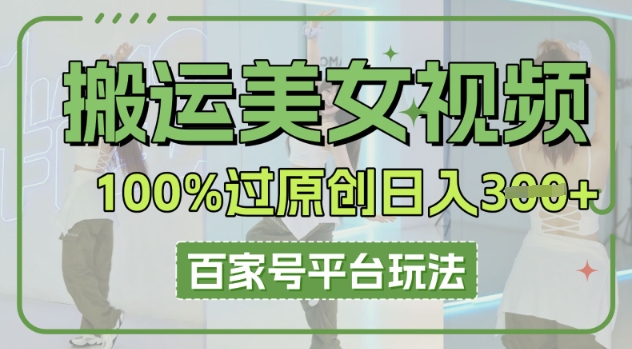 搬运美女视频100%过原创大揭秘，百家号平台玩法，轻松日入3张(可矩阵)小白网创_互联网创业项目_网络创业小白网创