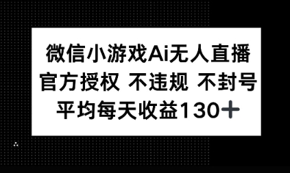 微信小游戏AI无人直播，不违规 不封号，官方授权 每天收益1张+小白网创_互联网创业项目_网络创业小白网创