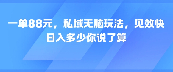 一单88元，私域无脑玩法，见效快，日入多少你说了算小白网创_互联网创业项目_网络创业小白网创