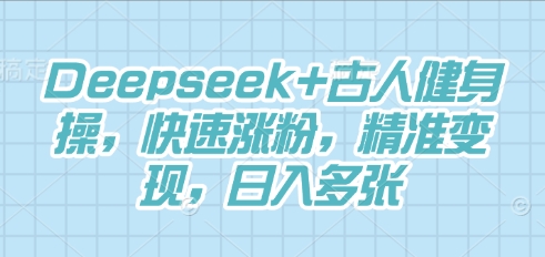 Deepseek+古人健身操，快速涨粉，精准变现，日入多张小白网创_互联网创业项目_网络创业小白网创