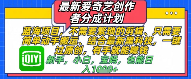 最新爱奇艺创作者分成计划，不需要繁琐的剪辑，只需要简单动手搬运，一键过原创，有手就能做小白网创_互联网创业项目_网络创业小白网创