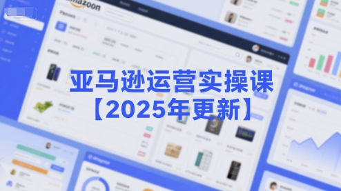 亚马逊运营实操课【2025年更新】主要内容包括亚马逊选品策略解析，选品重点方法、新品口诀必学等小白网创_互联网创业项目_网络创业小白网创
