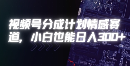 视频号分成计划情感赛道，小白也能日入3张小白网创_互联网创业项目_网络创业小白网创