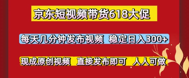 京东短视频带货618大促，每天几分钟发布视频，稳定日入3张+，现成原创视频，直接发布即可【揭秘】小白网创_互联网创业项目_网络创业小白网创