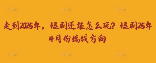 走到2025年，短剧还能怎么玩？短剧25年4月份搞钱方向小白网创_互联网创业项目_网络创业小白网创