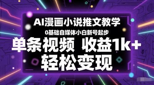 AI漫画小说推文教学，0基础自媒体小白新号起步，单条视频收益1k+，轻松变现小白网创_互联网创业项目_网络创业小白网创