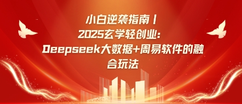 小白逆袭指南，2025玄学轻创业：Deepseek大数据+周易算法的融合玩法小白网创_互联网创业项目_网络创业小白网创