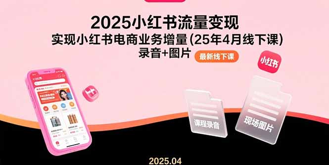 （15601期）2025小红书流量变现，实现小红书电商业务增量(25年4月线下课)录音+图片小白网创_互联网创业项目_网络创业小白网创