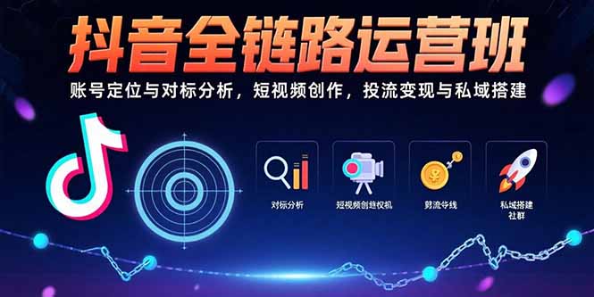 （15525期）抖音全链路运营班：账号定位与对标分析，短视频创作，投流变现与私域搭建小白网创_互联网创业项目_网络创业小白网创