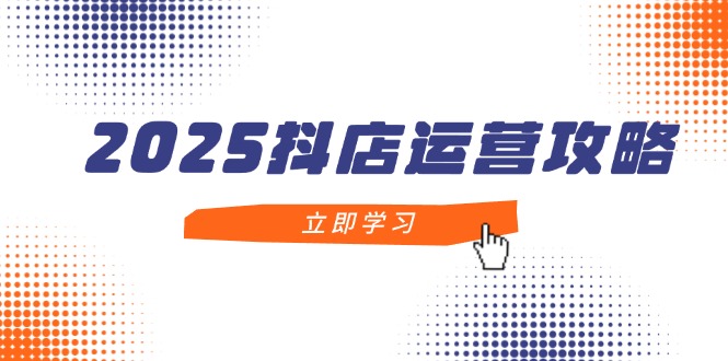 （14622期）2025抖店运营攻略，掌握抖店技巧，打造月销百万，新手入门到精通小白网创_互联网创业项目_网络创业小白网创