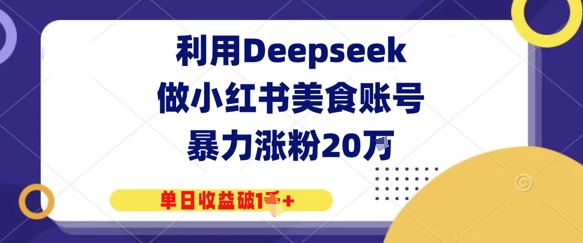 利用Deepseek做小红书美食账号，暴力涨粉20W，单日收益破1K+小白网创_互联网创业项目_网络创业小白网创