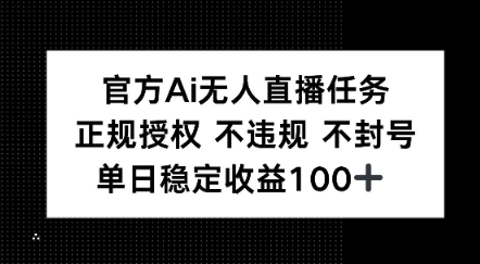 官方Ai无人直播任务，正规授权 不违规 不封号，单日稳定收益1张+小白网创_互联网创业项目_网络创业小白网创