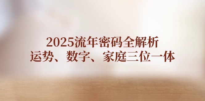 （14466期）2025流年密码全解析，运势、数字、家庭三位一体小白网创_互联网创业项目_网络创业小白网创