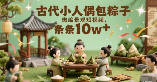 古代小人偶包粽子微缩景观短视频，条条10w+小白网创_互联网创业项目_网络创业小白网创