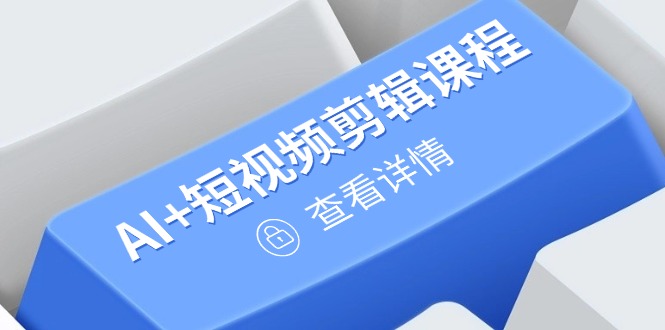（14562期）从入门到精通，AI+短视频剪辑课程，掌握账号运营直播技巧，打造爆款小白网创_互联网创业项目_网络创业小白网创