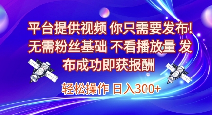 平台提供视频，你只需要发布， 无需粉丝基础，不看播放量，发布成功即获报酬，日入3张【揭秘】小白网创_互联网创业项目_网络创业小白网创