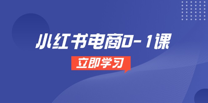 （14841期）小红书电商0-1课，开店选品全流程，多平台素材处理与爆款笔记制作小白网创_互联网创业项目_网络创业小白网创