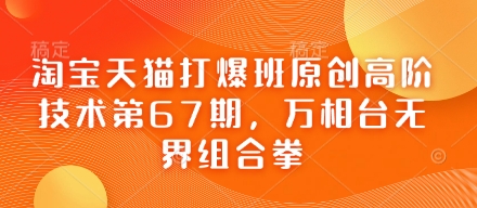 淘宝天猫打爆班原创高阶技术第67期，万相台无界组合拳小白网创_互联网创业项目_网络创业小白网创