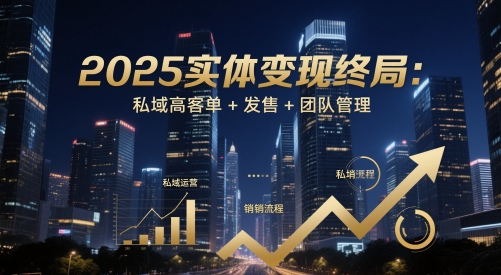 2025实体变现终局：私域高客单+发售+团队管理小白网创_互联网创业项目_网络创业小白网创