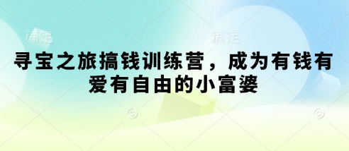 寻宝之旅搞钱训练营，成为有钱有爱有自由的小富婆小白网创_互联网创业项目_网络创业小白网创
