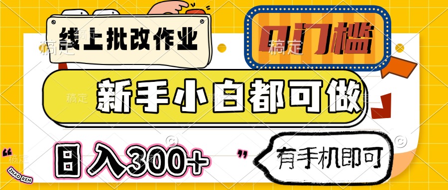 （14914期）线上批改作业 0门槛 新手小白都可做 日入300+ 有手机即可小白网创_互联网创业项目_网络创业小白网创