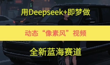 用Deepseek+即梦做，动态“像素风”视频，全新蓝海赛道小白网创_互联网创业项目_网络创业小白网创