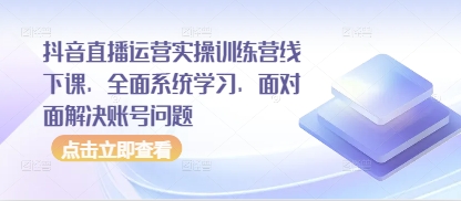 抖音直播运营实操训练营线下课，全面系统学习，面对面解决账号问题小白网创_互联网创业项目_网络创业小白网创