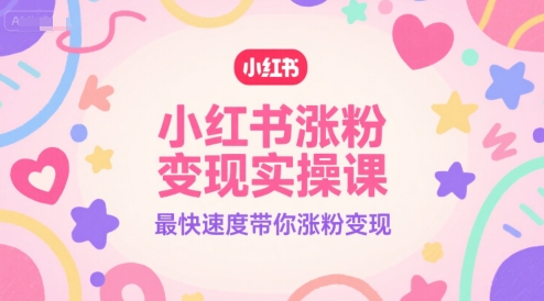 小红书涨粉变现实操课，最快速度带你涨粉变现小白网创_互联网创业项目_网络创业小白网创