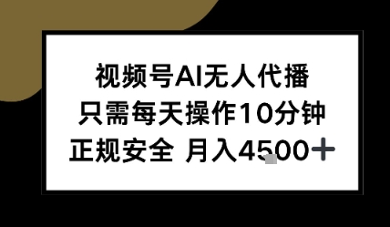 视频号AI无人代播，只需每天操作10分钟，正规安全，月入4.5k小白网创_互联网创业项目_网络创业小白网创