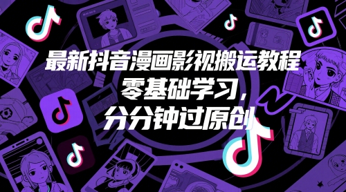 最新抖音漫画影视搬运教程，零基础学习，分分钟过原创小白网创_互联网创业项目_网络创业小白网创