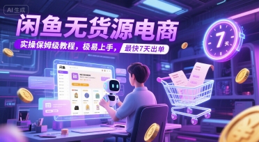 闲鱼无货源电商，实操保姆级教程，极易上手，最快7天出单小白网创_互联网创业项目_网络创业小白网创