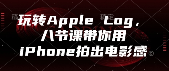 玩转Apple Log，八节课带你用iPhone拍出电影感小白网创_互联网创业项目_网络创业小白网创