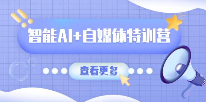 （14129期）智能AI+自媒体特训营：涵盖文本创作、图像创作、视频创作和职场办公几大类小白网创_互联网创业项目_网络创业小白网创