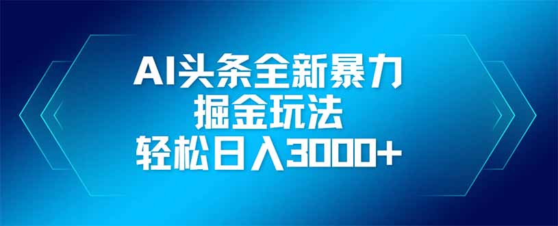 （14442期）AI头条全新暴利掘金玩法，矩阵操作，轻松日入3000+小白网创_互联网创业项目_网络创业小白网创