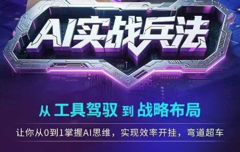 AI实战兵法，从工具驾驭到战略布局，​从0~1掌握ai思维，实现效率，开挂弯道超车小白网创_互联网创业项目_网络创业小白网创