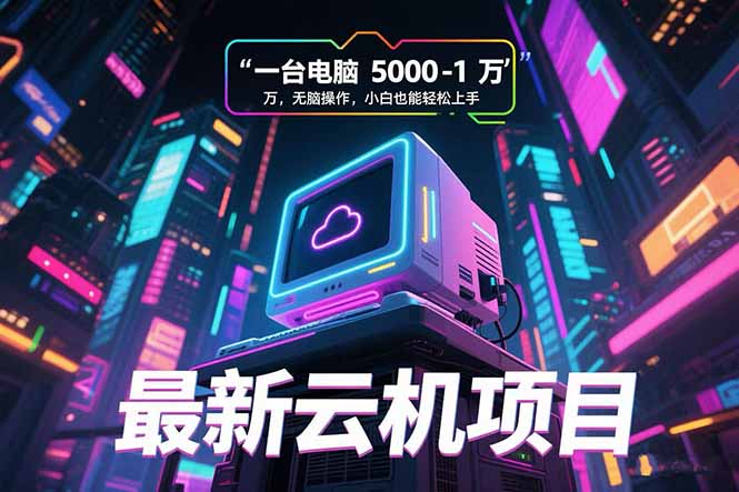 （15395期）最新云机项目 一台电脑5000到10000 无脑操作小白也能轻松上手小白网创_互联网创业项目_网络创业小白网创