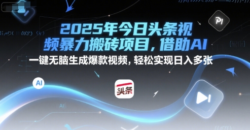 2025年今日头条视频暴力搬砖项目，借助AI 一键无脑生成爆款视频，轻松实现日入多张小白网创_互联网创业项目_网络创业小白网创