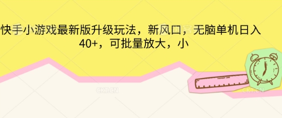 快手小游戏最新版升级玩法，新风口，无脑单机日入40+，可批量放大小白网创_互联网创业项目_网络创业小白网创