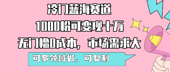 冷门蓝海赛道，1000粉可变现十W，无门槛0成本，市场需求大，可多领域做，可复制性强小白网创_互联网创业项目_网络创业小白网创
