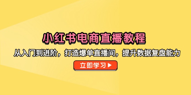 （14873期）小红书电商直播教程，从入门到进阶，打造爆单直播间，提升数据复盘能力小白网创_互联网创业项目_网络创业小白网创