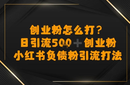 创业粉怎么打？小红书负债粉引流打粉，日引流500+精准创业粉小白网创_互联网创业项目_网络创业小白网创