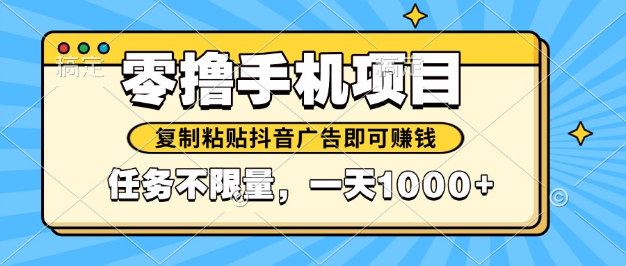 （14752期）2025年最新手机零撸小项目，复制粘贴抖音广告即可赚钱，平台大水，任务…小白网创_互联网创业项目_网络创业小白网创