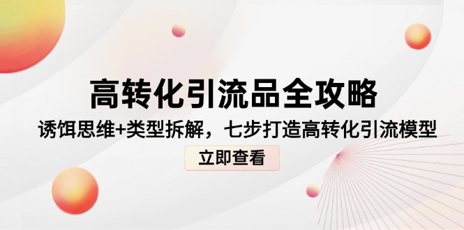 （14849期）高转化引流品全攻略，诱饵思维+类型拆解，七步打造高转化引流模型小白网创_互联网创业项目_网络创业小白网创