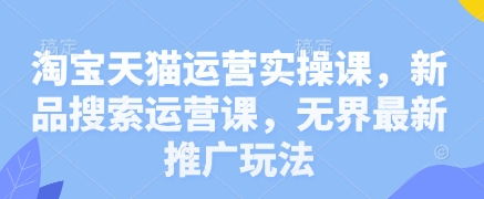 淘宝天猫运营实操课，新品搜索运营课，无界最新推广玩法小白网创_互联网创业项目_网络创业小白网创