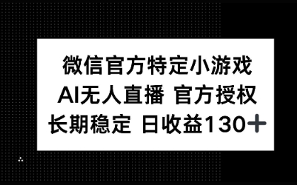 微信官方特定小游戏，AI无人直播官方授权不封号，长期稳定 日收益100+小白网创_互联网创业项目_网络创业小白网创