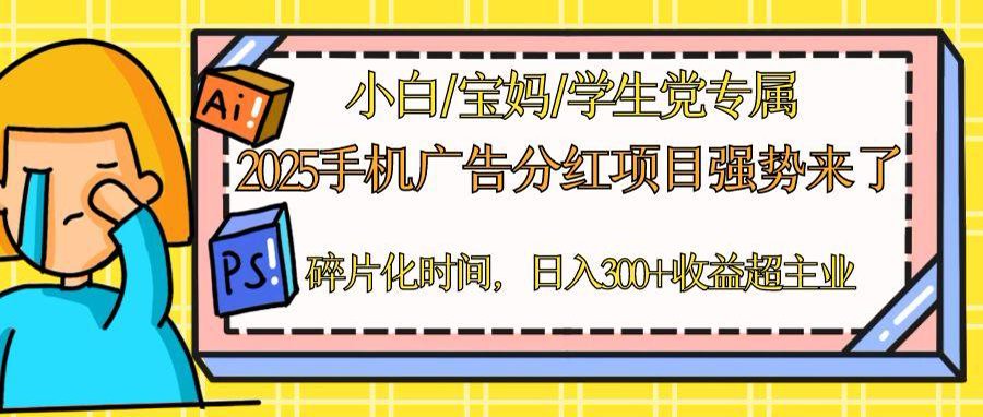 （14669期）2025手机广告分红，一部手机日入300＋可矩阵！碎片化时间操作，副业超主业小白网创_互联网创业项目_网络创业小白网创