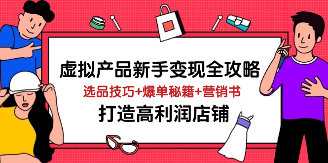 （14223期）虚拟产品新手变现全攻略，选品技巧+爆单秘籍+营销书，打造高利润店铺小白网创_互联网创业项目_网络创业小白网创